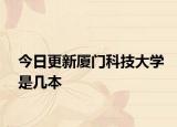今日更新厦门科技大学是几本