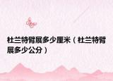 杜兰特臂展多少厘米（杜兰特臂展多少公分）
