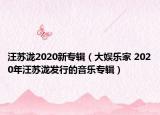 汪苏泷2020新专辑（大娱乐家 2020年汪苏泷发行的音乐专辑）