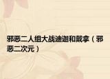 邪恶二人组大战迪迦和戴拿（邪恶二次元）