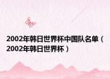 2002年韩日世界杯中国队名单（2002年韩日世界杯）