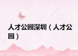 人才公园深圳（人才公园）