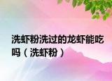 洗虾粉洗过的龙虾能吃吗（洗虾粉）