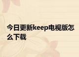 今日更新keep电视版怎么下载