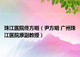 珠江医院佟方明（尹方明 广州珠江医院原副教授）