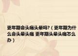 更年期会头痛头晕吗?（更年期为什么会头晕头痛 更年期头晕头痛怎么办）