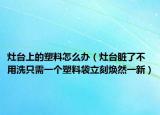 灶台上的塑料怎么办（灶台脏了不用洗只需一个塑料袋立刻焕然一新）