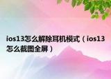 ios13怎么解除耳机模式（ios13怎么截图全屏）