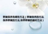 卵巢保养有哪些方法（卵巢保养的方法,保养卵巢的方法,保养卵巢的最好方法）