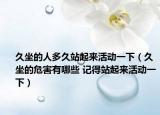 久坐的人多久站起来活动一下（久坐的危害有哪些 记得站起来活动一下）