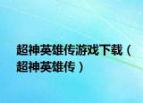 超神英雄传游戏下载（超神英雄传）
