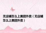 无店铺怎么上美团外卖（无店铺怎么上美团外卖）