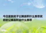 今日更新房子公摊面积什么意思买房的公摊面积是什么意思