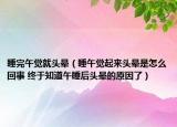 睡完午觉就头晕（睡午觉起来头晕是怎么回事 终于知道午睡后头晕的原因了）