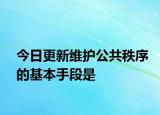 今日更新维护公共秩序的基本手段是