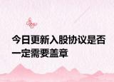 今日更新入股协议是否一定需要盖章