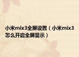 小米mix3全屏设置（小米mix3怎么开启全屏显示）
