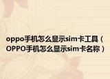 oppo手机怎么显示sim卡工具（OPPO手机怎么显示sim卡名称）