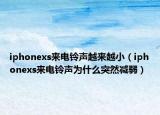 iphonexs来电铃声越来越小（iphonexs来电铃声为什么突然减弱）