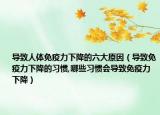 导致人体免疫力下降的六大原因（导致免疫力下降的习惯,哪些习惯会导致免疫力下降）