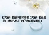 打美白针的副作用和危害（美白针的危害,美白针副作用,打美白针有副作用吗）