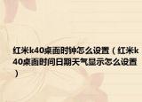 红米k40桌面时钟怎么设置（红米k40桌面时间日期天气显示怎么设置）