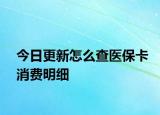 今日更新怎么查医保卡消费明细