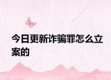 今日更新诈骗罪怎么立案的
