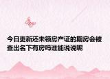今日更新还未领房产证的期房会被查出名下有房吗谁能说说呢