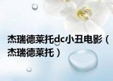 杰瑞德莱托dc小丑电影（杰瑞德莱托）