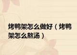 烤鸭架怎么做好（烤鸭架怎么熬汤）