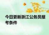 今日更新浙江公务员报考条件