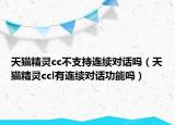 天猫精灵cc不支持连续对话吗（天猫精灵ccl有连续对话功能吗）