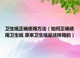 卫生纸正确使用方法（如何正确使用卫生纸 原来卫生纸是这样用的）
