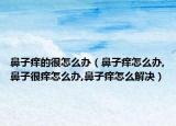 鼻子痒的很怎么办（鼻子痒怎么办,鼻子很痒怎么办,鼻子痒怎么解决）