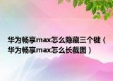 华为畅享max怎么隐藏三个键（华为畅享max怎么长截图）