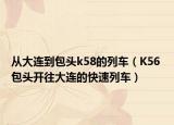 从大连到包头k58的列车（K56 包头开往大连的快速列车）