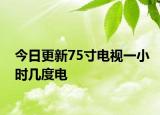 今日更新75寸电视一小时几度电