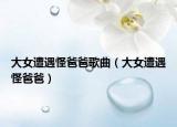 大女遭遇怪爸爸歌曲（大女遭遇怪爸爸）