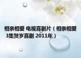 相亲相爱 电视喜剧片（相亲相爱 3集贺岁喜剧 2011年）