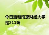 今日更新南京财经大学是211吗