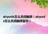 airpods怎么关闭触摸（airpods怎么关闭触摸暂停）