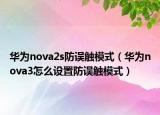 华为nova2s防误触模式（华为nova3怎么设置防误触模式）