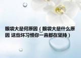 眼袋大是何原因（眼袋大是什么原因 这些坏习惯你一直都在坚持）