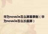 华为nova3e怎么屏幕录制（华为nova3e怎么长截屏）