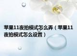 苹果11夜拍模式怎么弄（苹果11夜拍模式怎么设置）