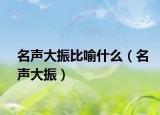 名声大振比喻什么（名声大振）