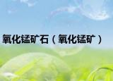 氧化锰矿石（氧化锰矿）