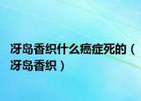 冴岛香织什么癌症死的（冴岛香织）