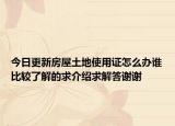 今日更新房屋土地使用证怎么办谁比较了解的求介绍求解答谢谢